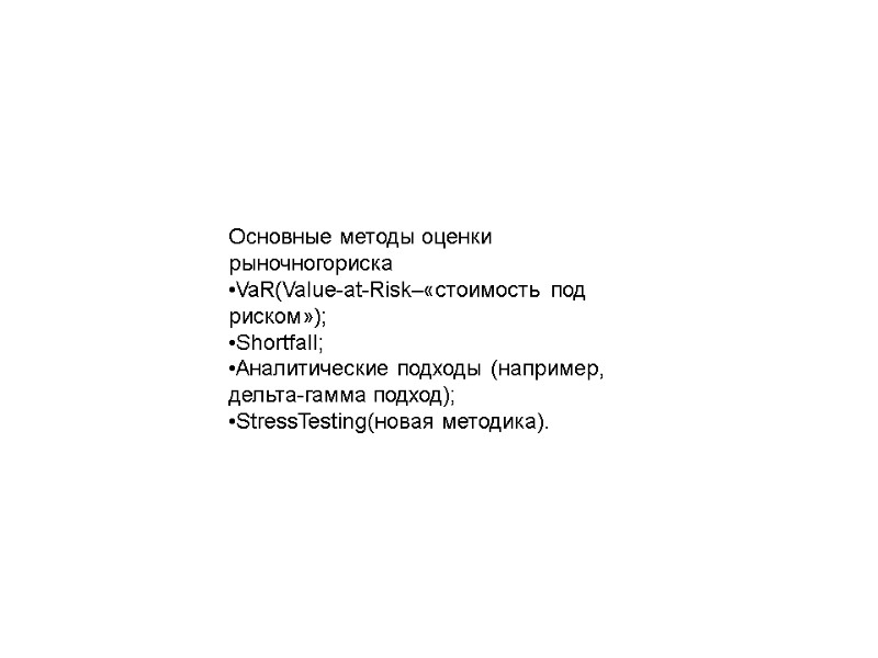 Основные методы оценки рыночногориска •VaR(Value-at-Risk–«стоимость под риском»); •Shortfall; •Аналитические подходы (например, дельта-гамма подход); •StressTesting(новая